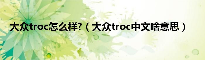 大众troc怎么样?（大众troc中文啥意思）