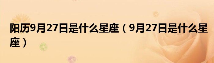 阳历9月27日是什么星座（9月27日是什么星座）