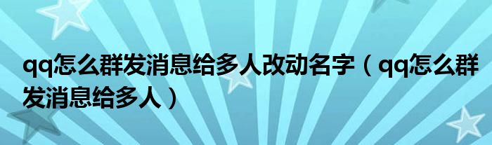 qq怎么群发消息给多人改动名字（qq怎么群发消息给多人）