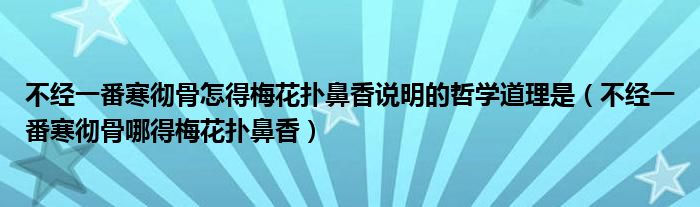 不经一番寒彻骨怎得梅花扑鼻香说明的哲学道理是（不经一番寒彻骨哪得梅花扑鼻香）