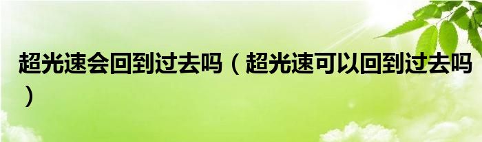 超光速会回到过去吗（超光速可以回到过去吗）