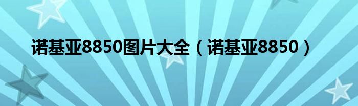 诺基亚8850图片大全（诺基亚8850）