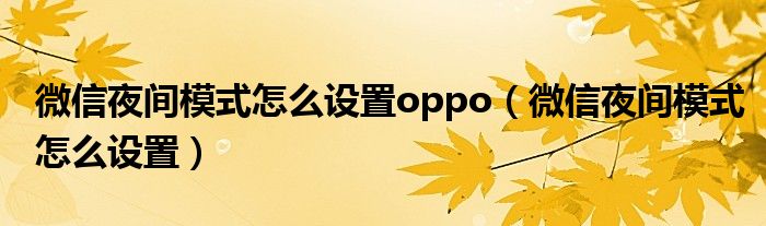 微信夜间模式怎么设置oppo（微信夜间模式怎么设置）