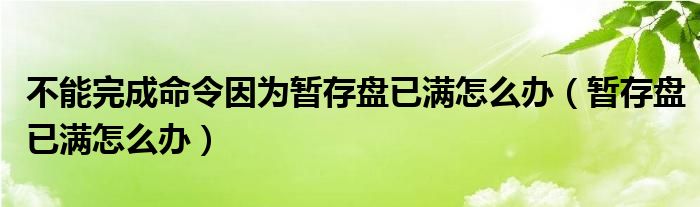 不能完成命令因为暂存盘已满怎么办（暂存盘已满怎么办）