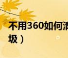 不用360如何清理电脑垃圾（如何清理电脑垃圾）