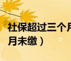 社保超过三个月没交会清零吗（社保超过三个月未缴）