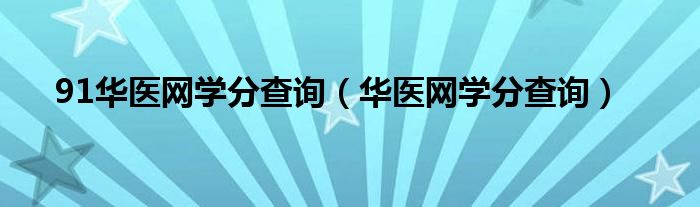 91华医网学分查询（华医网学分查询）