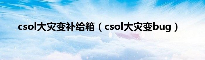 csol大灾变补给箱（csol大灾变bug）