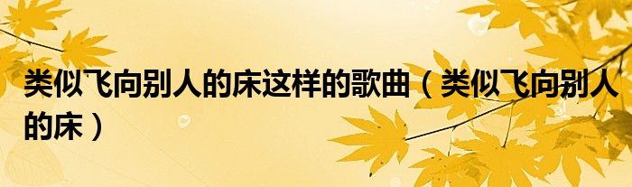 类似飞向别人的床这样的歌曲（类似飞向别人的床）