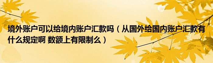 境外账户可以给境内账户汇款吗（从国外给国内账户汇款有什么规定啊 数额上有限制么）