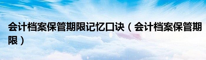 会计档案保管期限记忆口诀（会计档案保管期限）