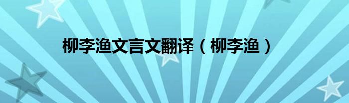 柳李渔文言文翻译（柳李渔）