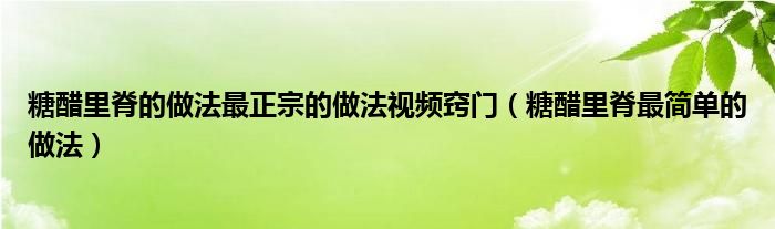 糖醋里脊的做法最正宗的做法视频窍门（糖醋里脊最简单的做法）