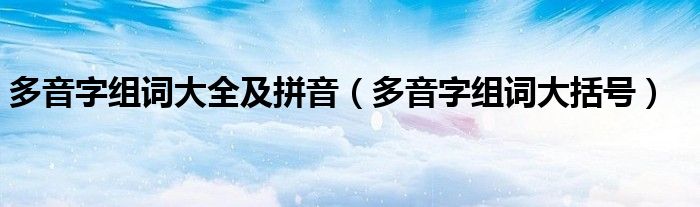 多音字组词大全及拼音（多音字组词大括号）