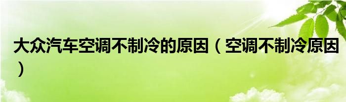 大众汽车空调不制冷的原因（空调不制冷原因）