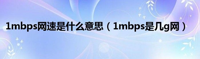 1mbps网速是什么意思（1mbps是几g网）