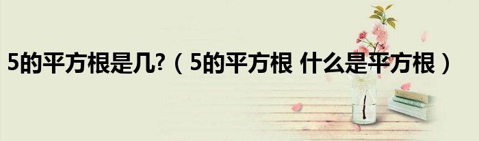 5的平方根是几?（5的平方根 什么是平方根）