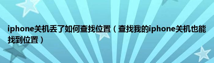 iphone关机丢了如何查找位置（查找我的iphone关机也能找到位置）