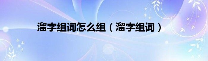 溜字组词怎么组（溜字组词）