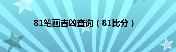 81笔画吉凶查询（81比分）