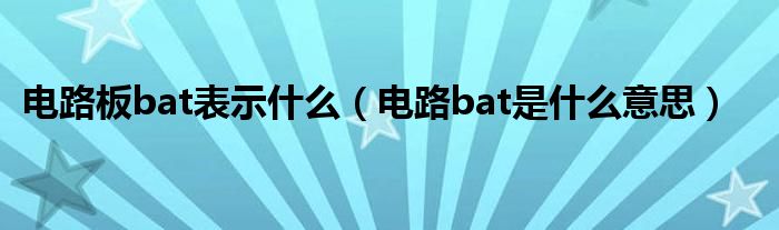 电路板bat表示什么（电路bat是什么意思）