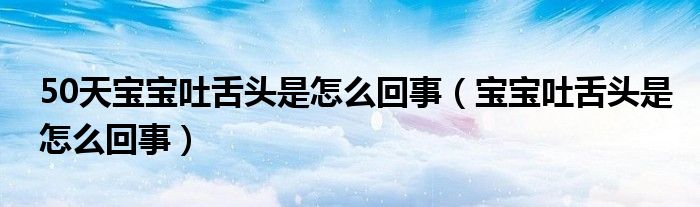 50天宝宝吐舌头是怎么回事（宝宝吐舌头是怎么回事）