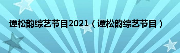 谭松韵综艺节目2021（谭松韵综艺节目）