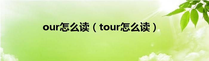 our怎么读（tour怎么读）