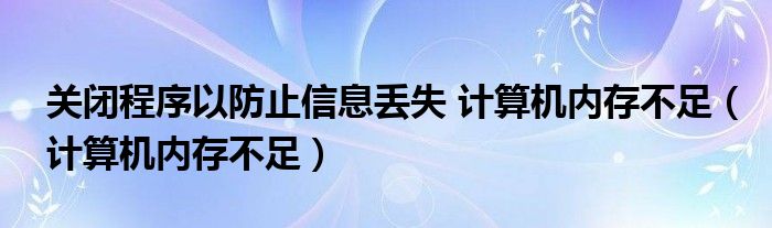 关闭程序以防止信息丢失 计算机内存不足（计算机内存不足）