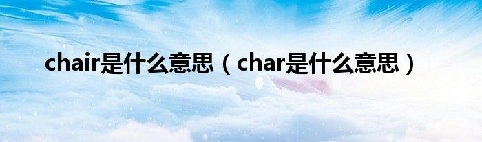 chair是什么意思（char是什么意思）