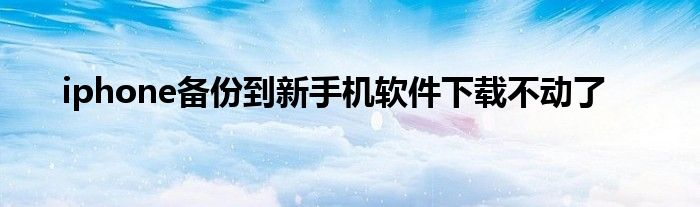 iphone备份到新手机软件下载不动了