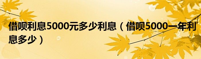 借呗利息5000元多少利息（借呗5000一年利息多少）