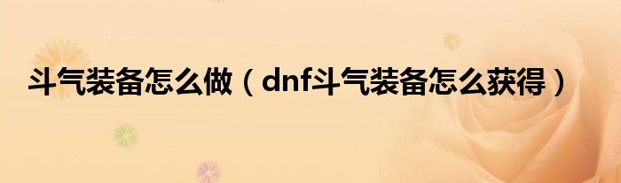 斗气装备怎么做（dnf斗气装备怎么获得）