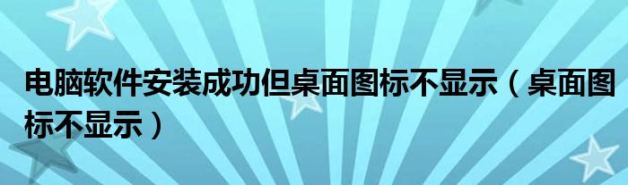 电脑软件安装成功但桌面图标不显示（桌面图标不显示）