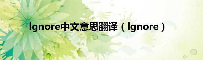 lgnore中文意思翻译（lgnore）