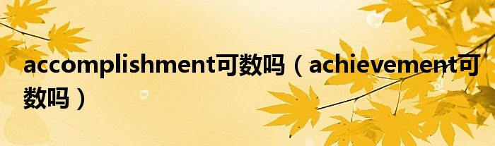 accomplishment可数吗（achievement可数吗）