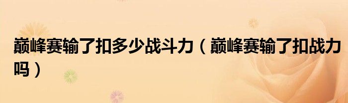 巅峰赛输了扣多少战斗力（巅峰赛输了扣战力吗）