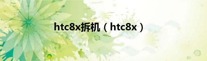 htc8x拆机（htc8x）