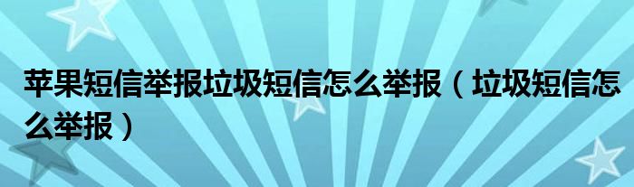 苹果短信举报垃圾短信怎么举报（垃圾短信怎么举报）