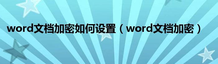 word文档加密如何设置（word文档加密）