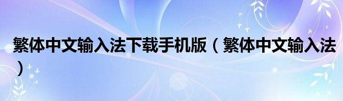 繁体中文输入法下载手机版（繁体中文输入法）