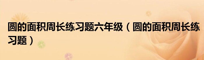 圆的面积周长练习题六年级（圆的面积周长练习题）