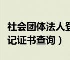 社会团体法人登记证书查询（社会团体法人登记证书查询）