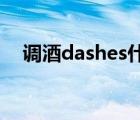 调酒dashes什么意思（ashes什么意思）