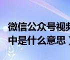 微信公众号视频转码中是什么意思（视频转码中是什么意思）