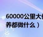 60000公里大保养需要多少钱（6万公里大保养都做什么）