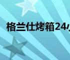 格兰仕烤箱24小时服务电话（格兰仕烤箱）