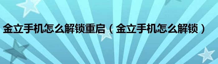 金立手机怎么解锁重启（金立手机怎么解锁）