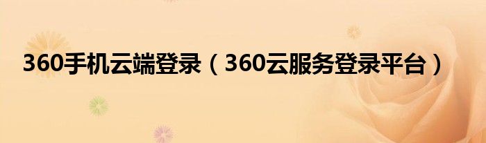 360手机云端登录（360云服务登录平台）