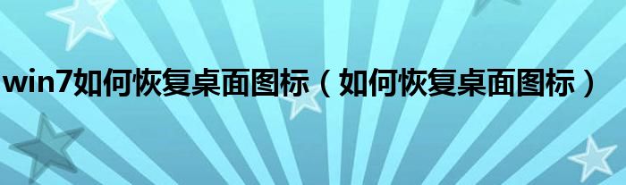 win7如何恢复桌面图标（如何恢复桌面图标）